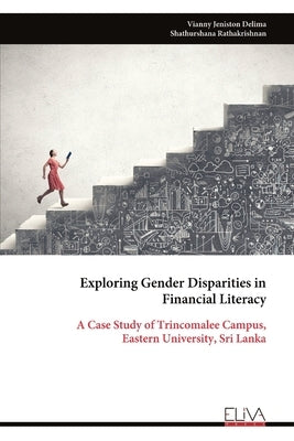 Exploring Gender Disparities in Financial Literacy: A Case Study of Trincomalee Campus, Eastern University, Sri Lanka by Delima, Vianny Jeniston