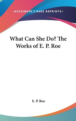 What Can She Do? The Works of E. P. Roe by Roe, E. P.