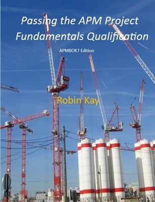 Passing the APM Project Fundamentals Qualification by Kay, Robin