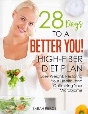 28 Days to a Better You! High-Fiber Diet Plan: Lose Weight, Restoring Your Health, and Optimizing Your Microbiome by Pierce, Sarah