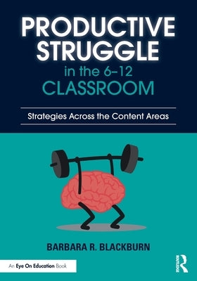 Productive Struggle in the 6-12 Classroom: Strategies Across the Content Areas by Blackburn, Barbara R.