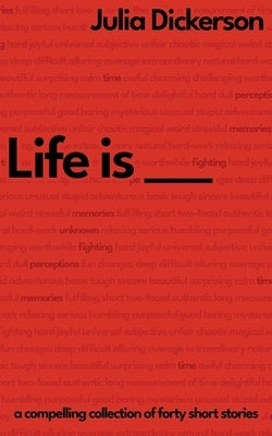 Life is ___: A compelling collection of forty short stories by Dickerson, Julia