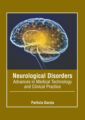 Neurological Disorders: Advances in Medical Technology and Clinical Practice by Garcia, Particia