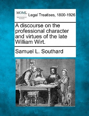A Discourse on the Professional Character and Virtues of the Late William Wirt. by Southard, Samuel L.