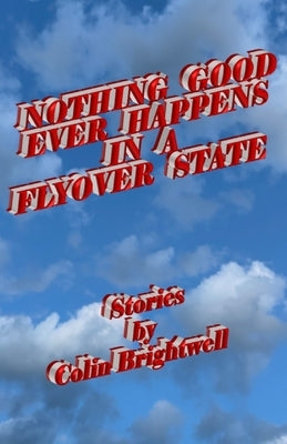 Nothing Good Ever Happens in a Flyover State by Brightwell, Colin