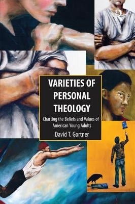 Varieties of Personal Theologies: Charting the Beliefs and Values of American Young Adults. David T. Gortner by Gortner, David T.