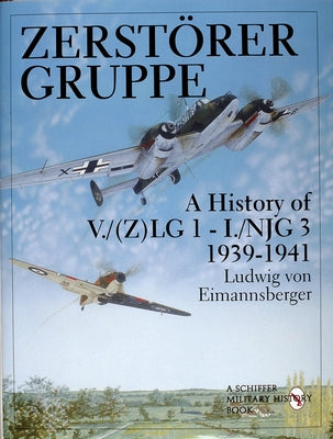 Zerstörergruppe: A History of V./(Z)Lg 1 - I./Njg 3 - 1939-1941 by Eimannsberger, Ludwig Von