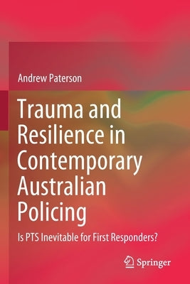 Trauma and Resilience in Contemporary Australian Policing: Is Pts Inevitable for First Responders? by Paterson, Andrew