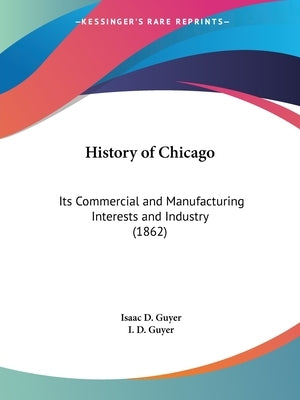 History of Chicago: Its Commercial and Manufacturing Interests and Industry (1862) by Guyer, Isaac D.