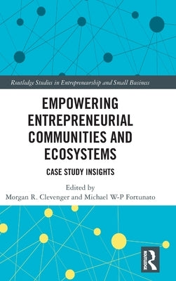 Empowering Entrepreneurial Communities and Ecosystems: Case Study Insights by Clevenger, Morgan R.