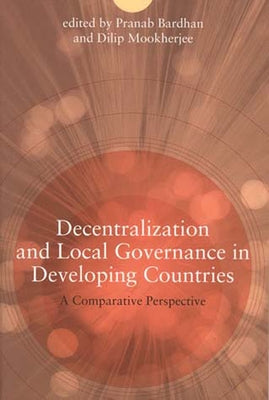 Decentralization and Local Governance in Developing Countries: A Comparative Perspective by Bardhan, Pranab