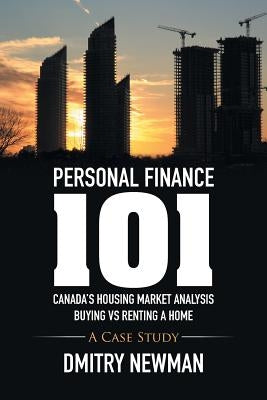 Personal Finance 101 Canada's Housing Market Analysis Buying vs Renting a Home: A Case Study by Newman, Dmitry