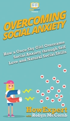 Overcoming Social Anxiety: How a Once Shy Girl Overcame Social Anxiety through Self Love and Natural Social Skills by Howexpert