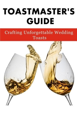 Toastmaster's Guide: Crafting Unforgettable Wedding Toasts by Borthwick, Greig