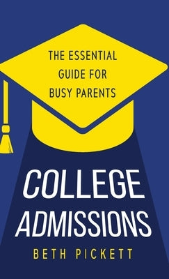 College Admissions: The Essential Guide for Busy Parents by Pickett, Beth