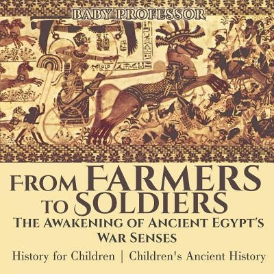 From Farmers to Soldiers: The Awakening of Ancient Egypt's War Senses - History for Children Children's Ancient History by Baby Professor