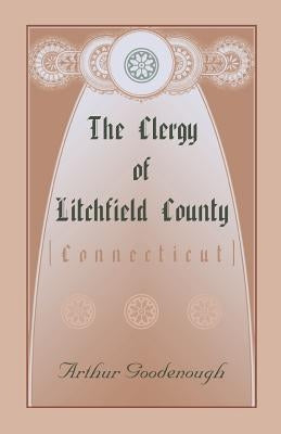 The Clergy of Litchfield County [Connecticut] by Goodenough, Arthur