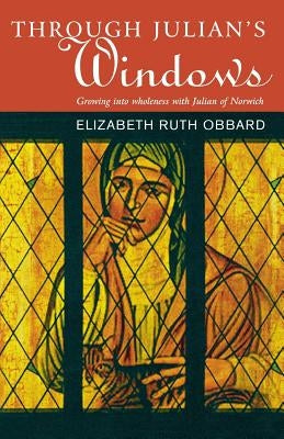 Through Julian's Window: Growing Into Holiness with Julian of Norwich by Obbard, Elizabeth R.