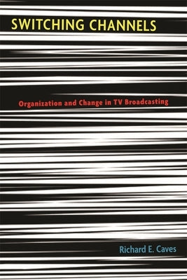 Switching Channels: Organization and Change in TV Broadcasting by Caves, Richard E.