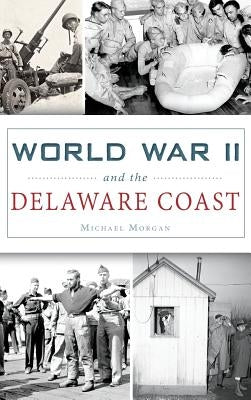 World War II and the Delaware Coast by Morgan, Michael
