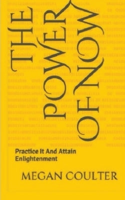 The Power of Now - Practice It And Attain Enlightenment by Coulter, Megan