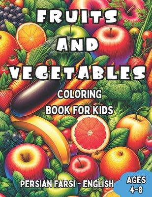 Persian Farsi - English Fruits and Vegetables Coloring Book for Kids Ages 4-8: Bilingual Coloring Book with English Translations Color and Learn Persi by Mirzakhani, Maryam