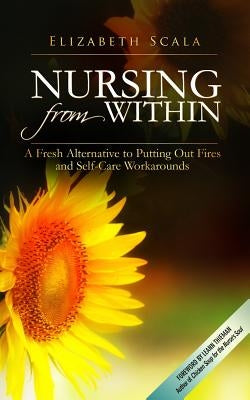 Nursing from Within: A Fresh Alternative to Putting Out Fires and Self-Care Workarounds by Scala, Elizabeth