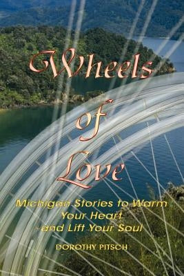 Wheels of Love: Michigan Stories To Warm Your Heart and Lift Your Soul by Pitsch, Dorothy