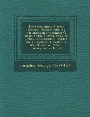 The Recruiting Officer; A Comedy. Marked with the Variations in the Manager's Book, at the Theatre Royal in Drury Lane, London, Printed for T. Lowndes by Farquhar, George