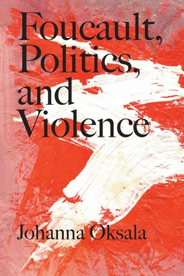 Foucault, Politics, and Violence by Oksala, Johanna