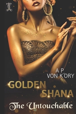 Golden Shana: The Untouchable by Von K'Ory, A. P.