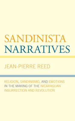 Sandinista Narratives: Religion, Sandinismo, and Emotions in the Making of the Nicaraguan Insurrection and Revolution by Reed, Jean-Pierre