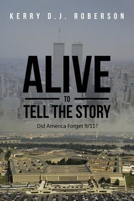 Alive to Tell the Story: Did America Forget 9/11? by Roberson, Kerry D. J.
