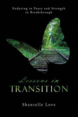 Lessons in Transition: Enduring in Peace and Strength to Breakthrough by Love, Shantelle L.