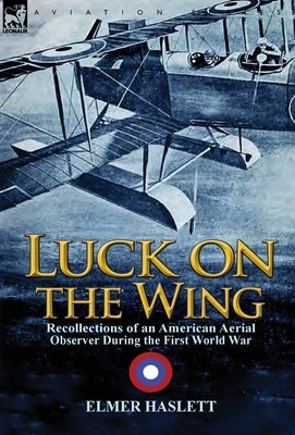 Luck on the Wing: Recollections of an American Aerial Observer During the First World War by Haslett, Elmer