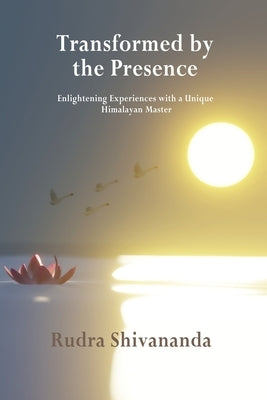 Transformed By The Presence by Shivananda, Rudra