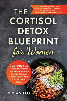 The Cortisol Detox Blueprint for Women: A 28-Day Dual Meal Plan-Classic and Mediterranean Diets to Balance Cortisol, Burn Belly Fat, and Sleep Better: by Fox, Vivian