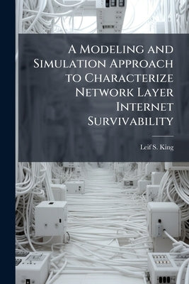 A Modeling and Simulation Approach to Characterize Network Layer Internet Survivability by King, Leif S.