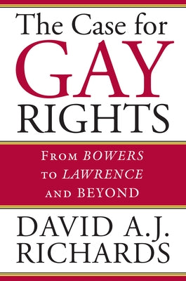 The Case for Gay Rights: From Bowers to Lawrence and Beyond by Richards, David A. J.