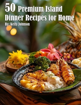 50 Premium Island Dinner Recipes for Home by Johnson, Kelly