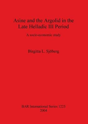 Asine and the Argolid in the Late Helladic III Period: A socio-economic study by Sjöberg, Birgitta L.