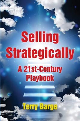 Selling Strategically: A 21st-Century Playbook by Barge, Terry