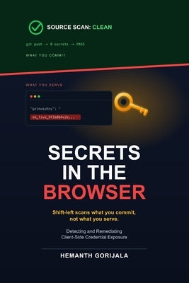 Secrets in the Browser: Detecting and Remediating Client-Side Credential Exposure by Gorijala, Hemanth