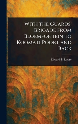 With the Guards' Brigade From Bloemfontein to Koomati Poort and Back by Lowry, Edward P.