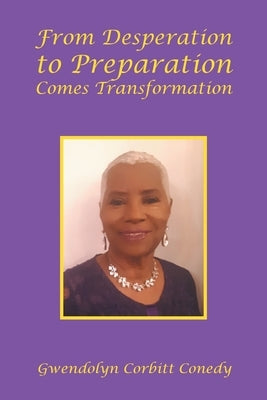 From Desperation to Preparation Comes Transformation by Conedy, Gwendolyn Corbitt