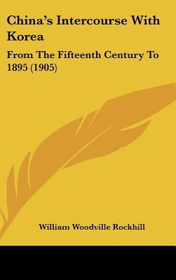 China's Intercourse With Korea: From The Fifteenth Century To 1895 (1905) by Rockhill, William Woodville