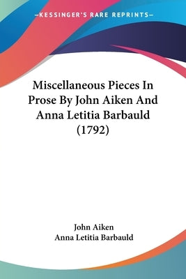 Miscellaneous Pieces In Prose By John Aiken And Anna Letitia Barbauld (1792) by Aiken, John