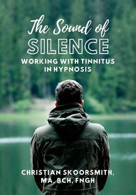 The Sound of Silence: Working In Hypnosis With Tinnitus by Skoorsmith, Christian