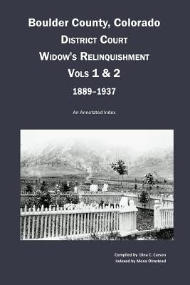 Boulder County, Colorado District Court Widow's Relinquishment, Volumes 1 & 2, 1889-1937: : An Annotated Index by Carson, Dina C.