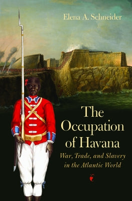 The Occupation of Havana: War, Trade, and Slavery in the Atlantic World by Schneider, Elena A.